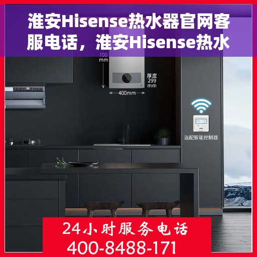淮安Hisense热水器官网客服电话，淮安Hisense热水器官网客服热线及售后维修服务电话查询