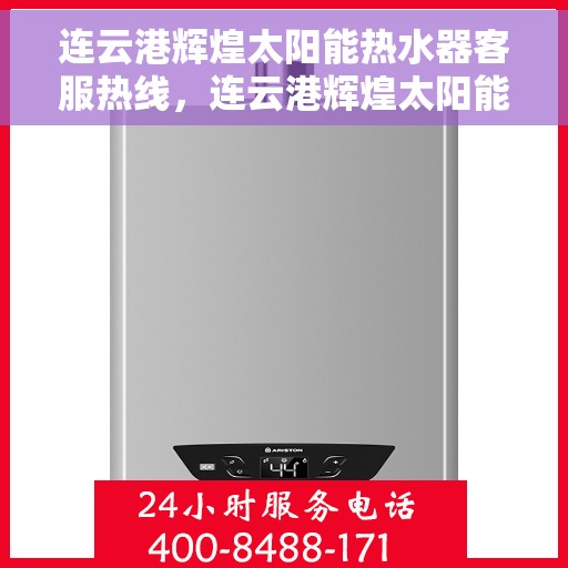 连云港辉煌太阳能热水器客服热线，连云港辉煌太阳能热水器客服热线，专业服务，贴心解答