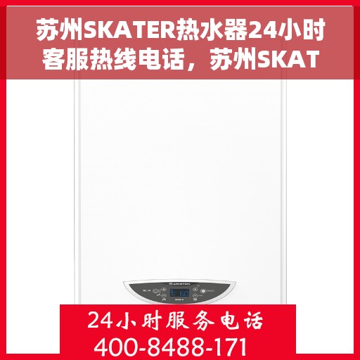 苏州SKATER热水器24小时客服热线电话，苏州SKATER热水器全天候客服热线电话支持
