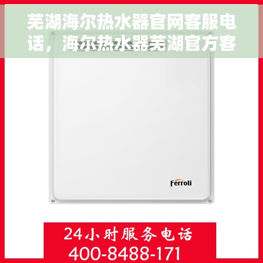 芜湖海尔热水器官网客服电话，海尔热水器芜湖官方客服热线及售后维修电话查询