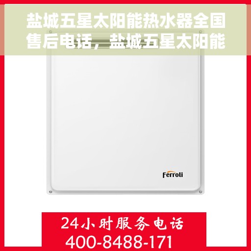 盐城五星太阳能热水器全国售后电话，盐城五星太阳能热水器售后服务热线及电话汇总