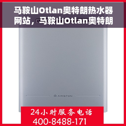马鞍山Otlan奥特朗热水器网站，马鞍山Otlan奥特朗热水器官网，专业品质，智能生活的首选