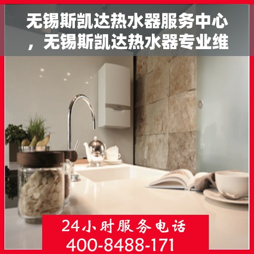 无锡斯凯达热水器服务中心，无锡斯凯达热水器专业维修服务中心