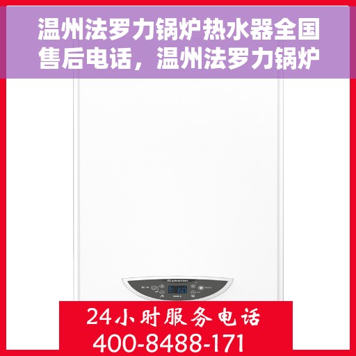 温州法罗力锅炉热水器全国售后电话，温州法罗力锅炉热水器售后服务热线及电话全攻略