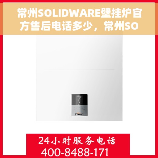 常州SOLIDWARE壁挂炉官方售后电话多少，常州SOLIDWARE壁挂炉官方售后电话及维修服务指南