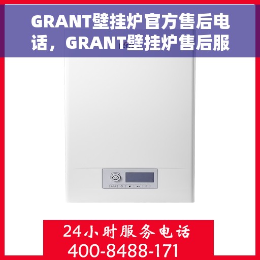 GRANT壁挂炉官方售后电话，GRANT壁挂炉售后服务热线及电话支持指南