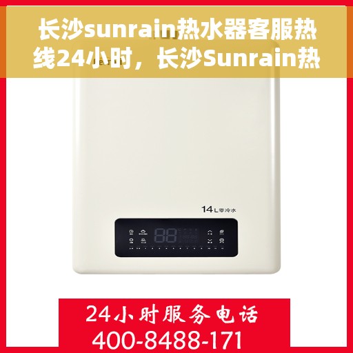 长沙sunrain热水器客服热线24小时，长沙Sunrain热水器全天候客服热线，贴心服务随时在线