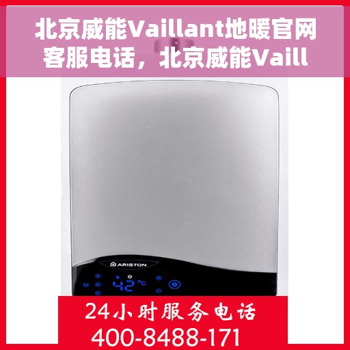 北京威能Vaillant地暖官网客服电话，北京威能Vaillant地暖官方客服热线及售后服务电话