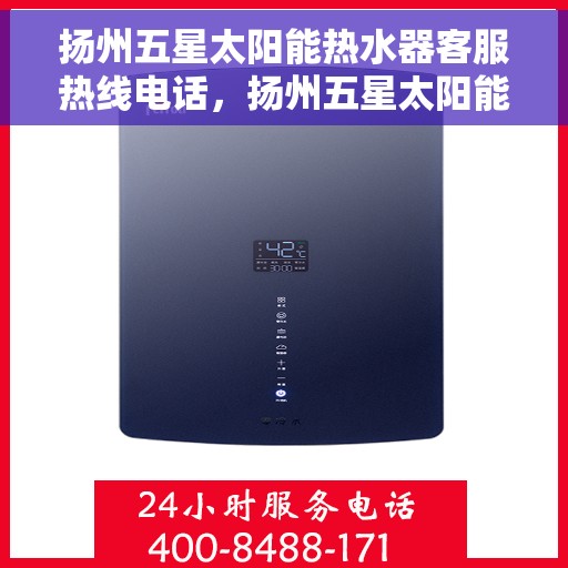 扬州五星太阳能热水器客服热线电话，扬州五星太阳能热水器客服热线详解