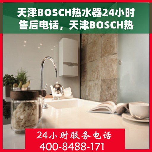天津BOSCH热水器24小时售后电话，天津BOSCH热水器全天候售后热线，专业维修，快速响应！