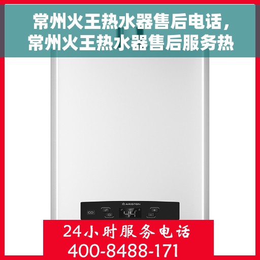 常州火王热水器售后电话，常州火王热水器售后服务热线及电话全解析