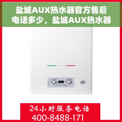 盐城AUX热水器官方售后电话多少,盐城AUX热水器售后服务中心联系电话揭秘 盐城AUX热水器官方售后电话多少,盐城AUX热水器售后服务中心联系电话揭秘