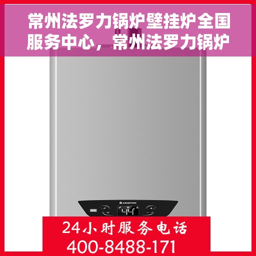 常州法罗力锅炉壁挂炉全国服务中心，常州法罗力锅炉壁挂炉全国售后服务中心，专业维修，一站式服务