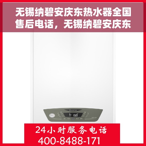 无锡纳碧安庆东热水器全国售后电话，无锡纳碧安庆东热水器全国售后服务热线及电话公布