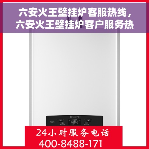 六安火王壁挂炉客服热线,六安火王壁挂炉客户服务热线,专业解答,温暖您的生活 六安火王壁挂炉客服热线,六安火王壁挂炉客户服务热线,专业解答,温暖您的生活
