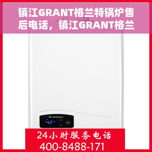 镇江GRANT格兰特锅炉售后电话，镇江GRANT格兰特锅炉售后服务热线公布
