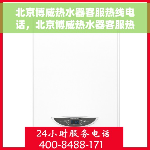 北京博威热水器客服热线电话，北京博威热水器客服热线详解，专业解答您的疑问与需求