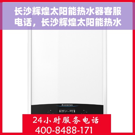 长沙辉煌太阳能热水器客服电话，长沙辉煌太阳能热水器客服热线及售后服务指南