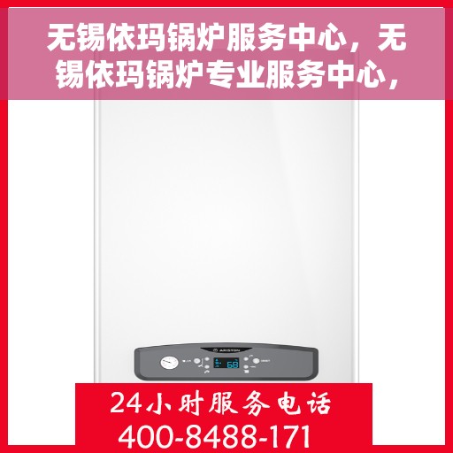 无锡依玛锅炉服务中心，无锡依玛锅炉专业服务中心，高效维修与优质服务并行