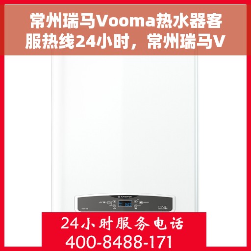 常州瑞马Vooma热水器客服热线24小时，常州瑞马Vooma热水器全天候客服热线，专业解答，温暖服务不打烊