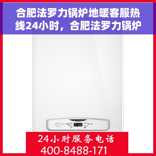 合肥法罗力锅炉地暖客服热线24小时，合肥法罗力锅炉地暖全天候客服热线，专业解答，温暖无忧