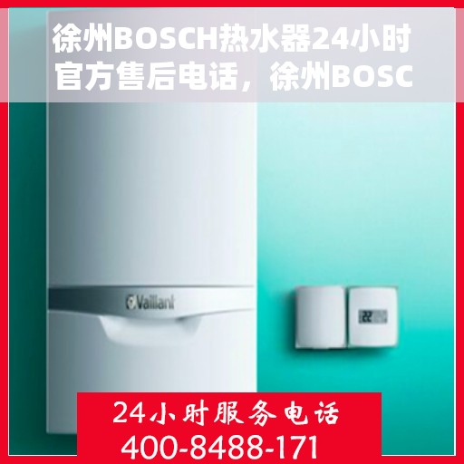 徐州BOSCH热水器24小时官方售后电话，徐州BOSCH热水器全天候官方售后热线电话服务保障