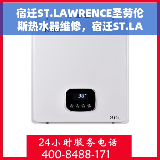 宿迁ST.LAWRENCE圣劳伦斯热水器维修，宿迁ST.LAWRENCE圣劳伦斯热水器维修服务详解