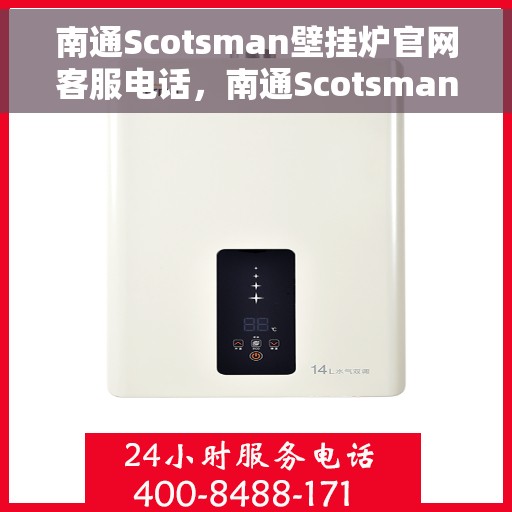 南通Scotsman壁挂炉官网客服电话，南通Scotsman壁挂炉官方客服热线及售后服务指南