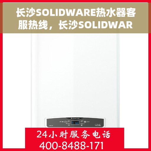 长沙SOLIDWARE热水器客服热线，长沙SOLIDWARE热水器客服热线，专业解答，贴心服务