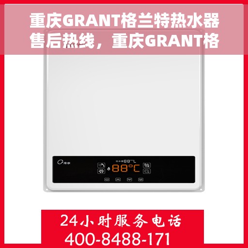 重庆GRANT格兰特热水器售后热线，重庆GRANT格兰特热水器售后热线，专业维修与贴心服务团队为您保驾护航