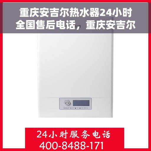重庆安吉尔热水器24小时全国售后电话,重庆安吉尔热水器全天候全国售后热线电话服务保障 重庆安吉尔热水器24小时全国售后电话,重庆安吉尔热水器全天候全国售后热线电话服务保障