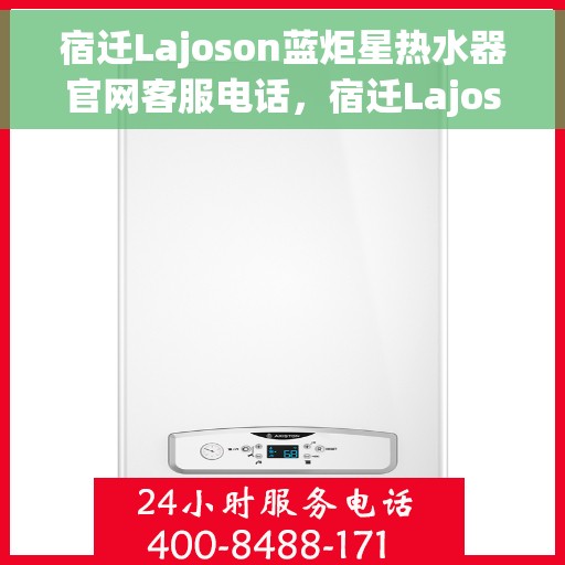 宿迁Lajoson蓝炬星热水器官网客服电话，宿迁Lajoson蓝炬星热水器官网客服热线及售后服务电话