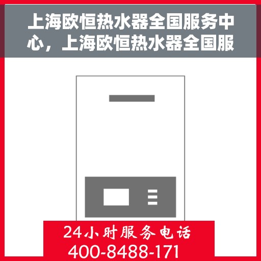 上海欧恒热水器全国服务中心，上海欧恒热水器全国服务中心，专业维修与贴心服务一体化