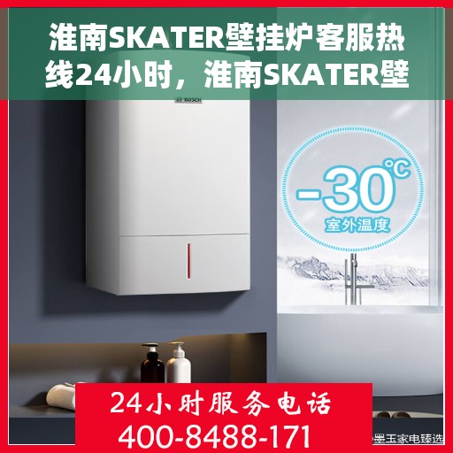 淮南SKATER壁挂炉客服热线24小时，淮南SKATER壁挂炉全天候客服热线，暖心服务不打烊