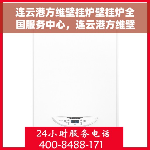 连云港方维壁挂炉壁挂炉全国服务中心，连云港方维壁挂炉全国服务中心，专业维修与售后无忧支持