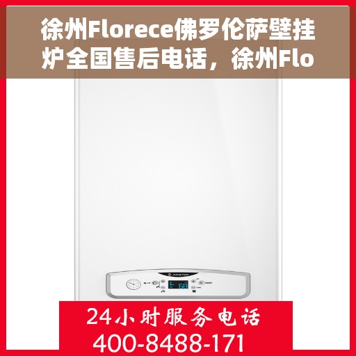 徐州Florece佛罗伦萨壁挂炉全国售后电话，徐州Florece佛罗伦萨壁挂炉全国售后服务热线电话公布