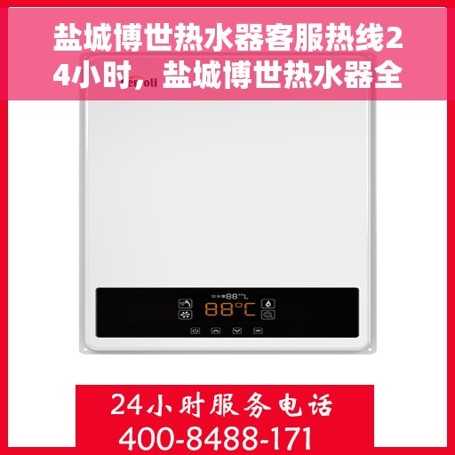 盐城博世热水器客服热线24小时，盐城博世热水器全天候客服热线，贴心服务随时在线
