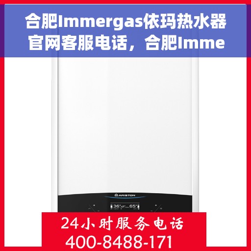 合肥Immergas依玛热水器官网客服电话，合肥Immergas依玛热水器官方客服热线及售后维修电话