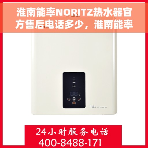 淮南能率NORITZ热水器官方售后电话多少，淮南能率NORITZ热水器售后电话及维修服务指南