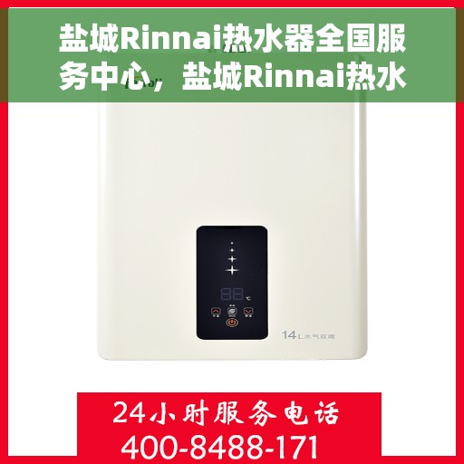 盐城Rinnai热水器全国服务中心，盐城Rinnai热水器全国服务中心，专业维修与优质服务一站解决您的热水难题