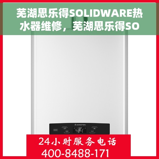 芜湖思乐得SOLIDWARE热水器维修，芜湖思乐得SOLIDWARE热水器专业维修服务