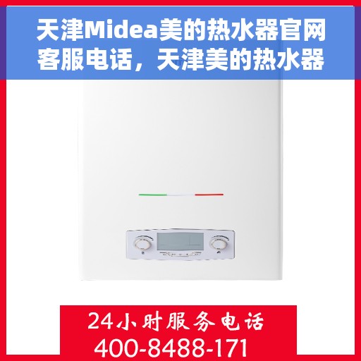天津Midea美的热水器官网客服电话，天津美的热水器官网客服电话服务热线及售后维修指南