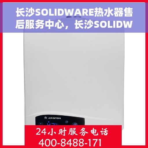 长沙SOLIDWARE热水器售后服务中心，长沙SOLIDWARE热水器售后服务中心，专业维修与优质服务并行