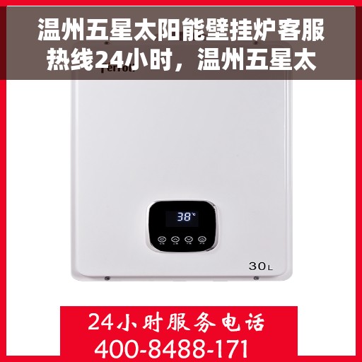 温州五星太阳能壁挂炉客服热线24小时，温州五星太阳能壁挂炉全天候客服热线，贴心服务不打烊