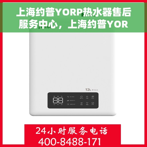 上海约普YORP热水器售后服务中心，上海约普YORP热水器售后服务中心，专业维修与贴心服务