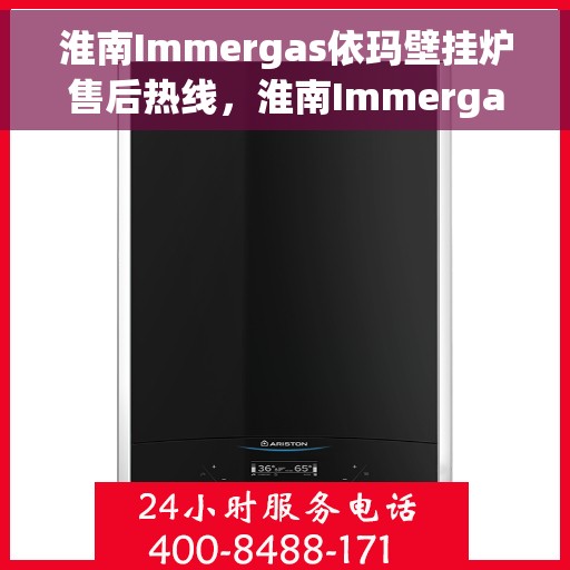 淮南Immergas依玛壁挂炉售后热线，淮南Immergas依玛壁挂炉售后服务热线解析，专业维修与咨询热线全攻略