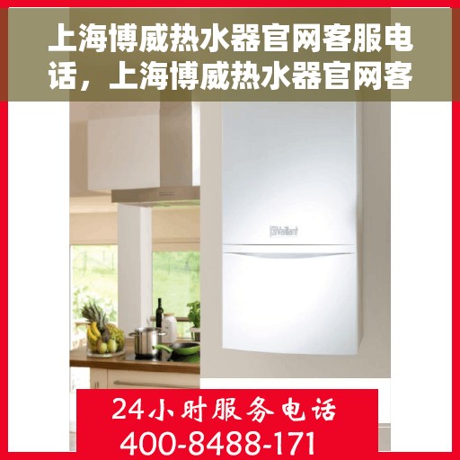 上海博威热水器官网客服电话，上海博威热水器官网客服热线，专业解答，贴心服务