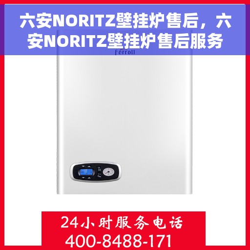 六安NORITZ壁挂炉售后，六安NORITZ壁挂炉售后服务支持详解