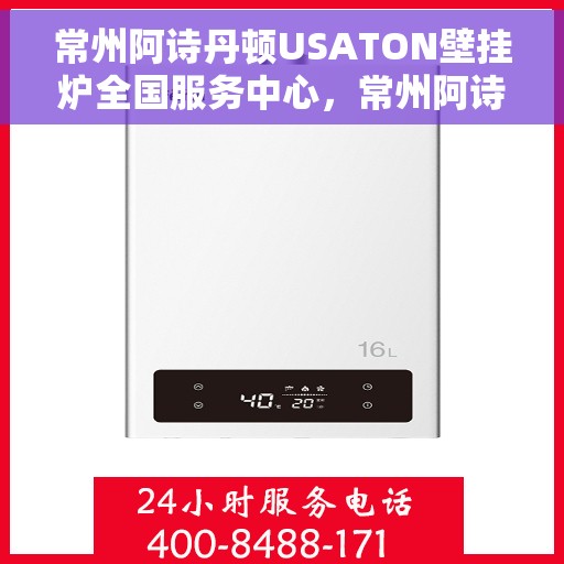 常州阿诗丹顿USATON壁挂炉全国服务中心，常州阿诗丹顿USATON壁挂炉全国服务中心，专业维修与贴心服务一体化