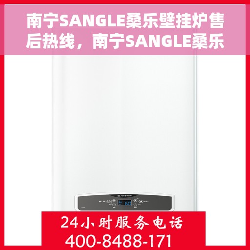 南宁SANGLE桑乐壁挂炉售后热线，南宁SANGLE桑乐壁挂炉售后服务热线及支持详情